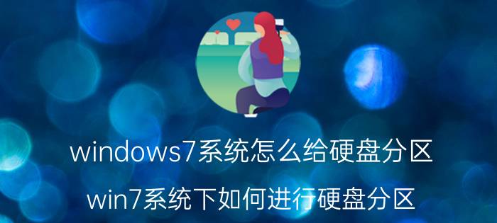 windows7系统怎么给硬盘分区 win7系统下如何进行硬盘分区？